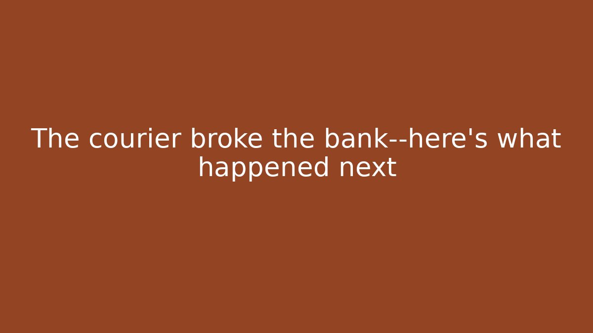The courier broke the bank—here’s what happened next