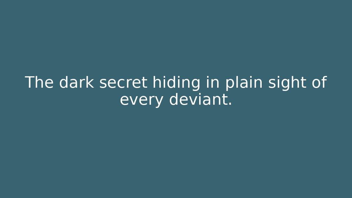 The dark secret hiding in plain sight of every deviant.