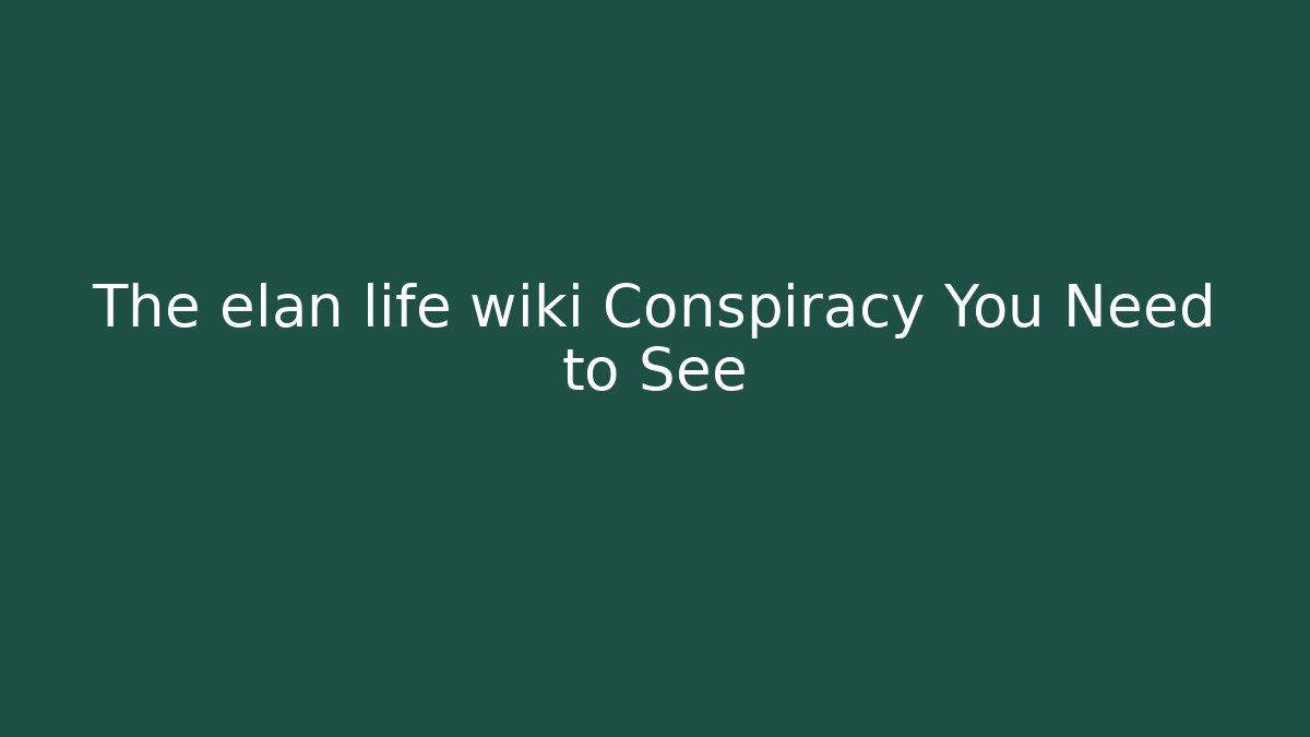 The elan life wiki Conspiracy You Need to See