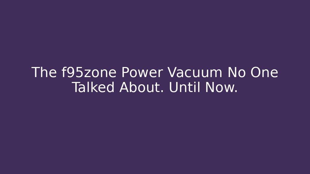 The f95zone Power Vacuum No One Talked About. Until Now.