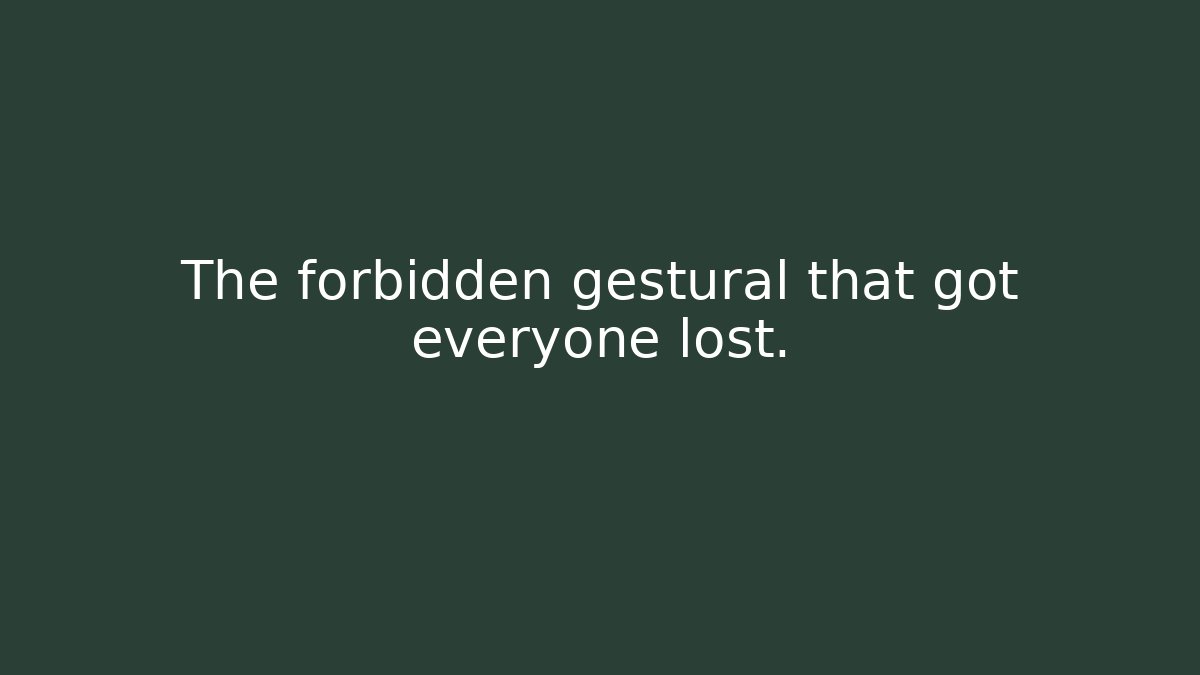 The forbidden gestural that got everyone lost.