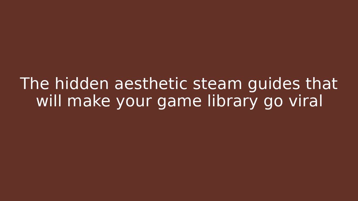 The hidden aesthetic steam guides that will make your game library go viral