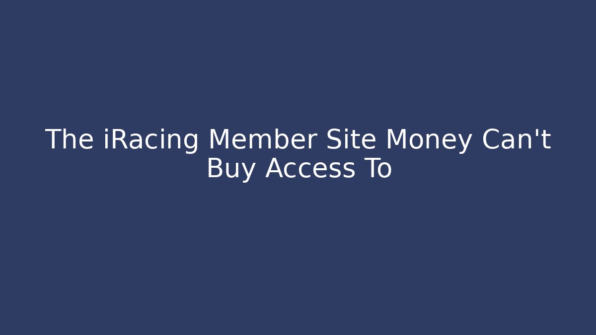 The iRacing Member Site Money Can't Buy Access To