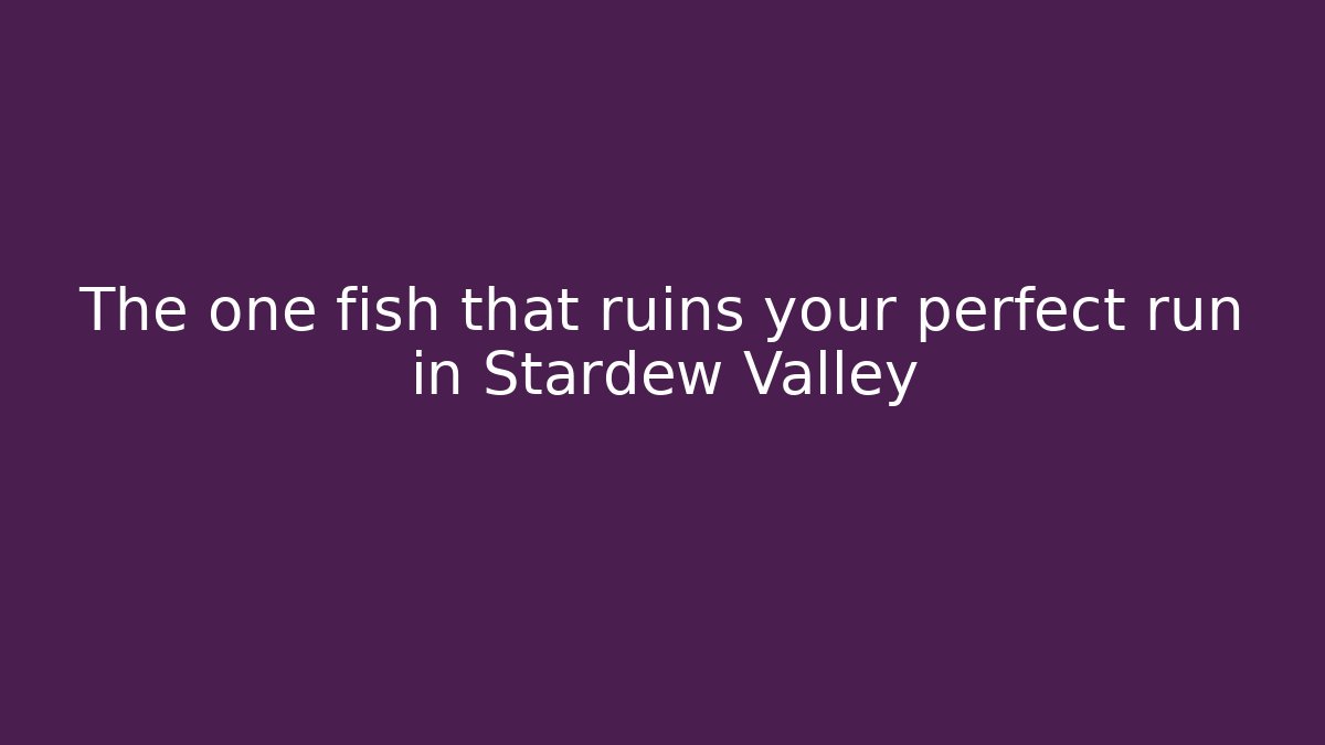 The one fish that ruins your perfect run in Stardew Valley