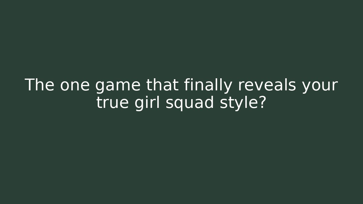 The one game that finally reveals your true girl squad style?