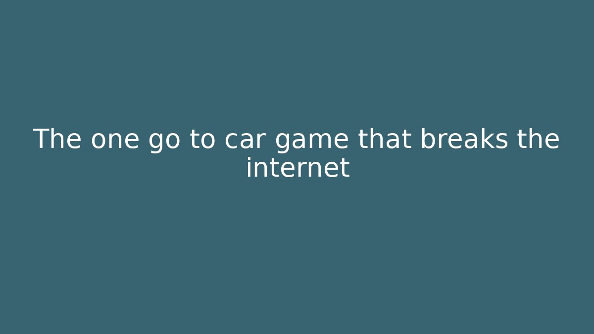 The one go to car game that breaks the internet
