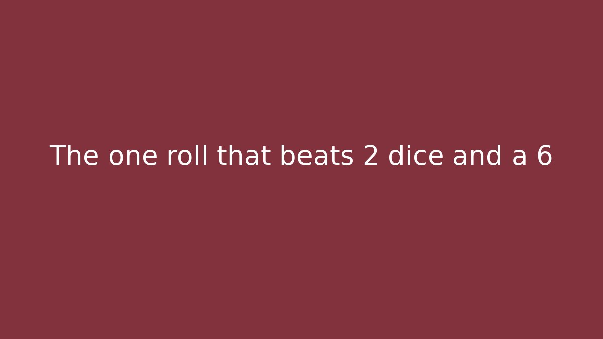 The one roll that beats 2 dice and a 6