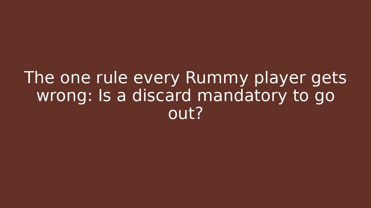 The one rule every Rummy player gets wrong: Is a discard mandatory to go out?