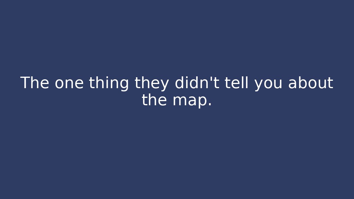 The one thing they didn’t tell you about the map.