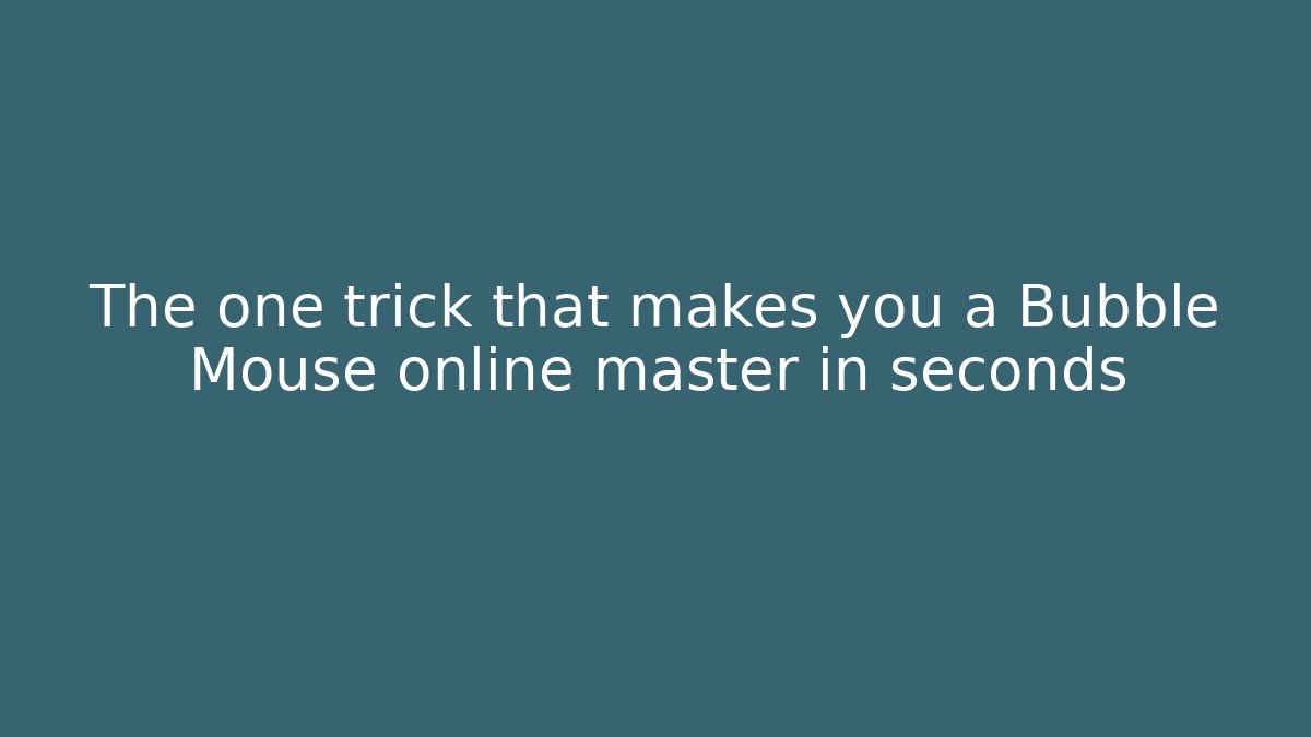 The one trick that makes you a Bubble Mouse online master in seconds