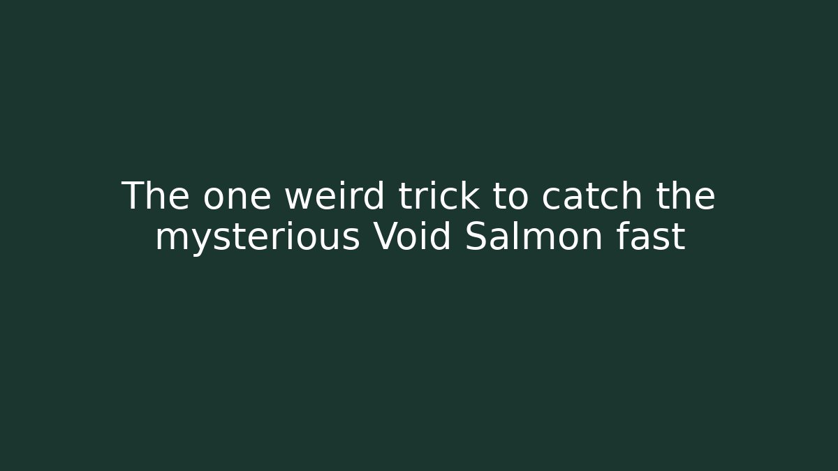 The one weird trick to catch the mysterious Void Salmon fast