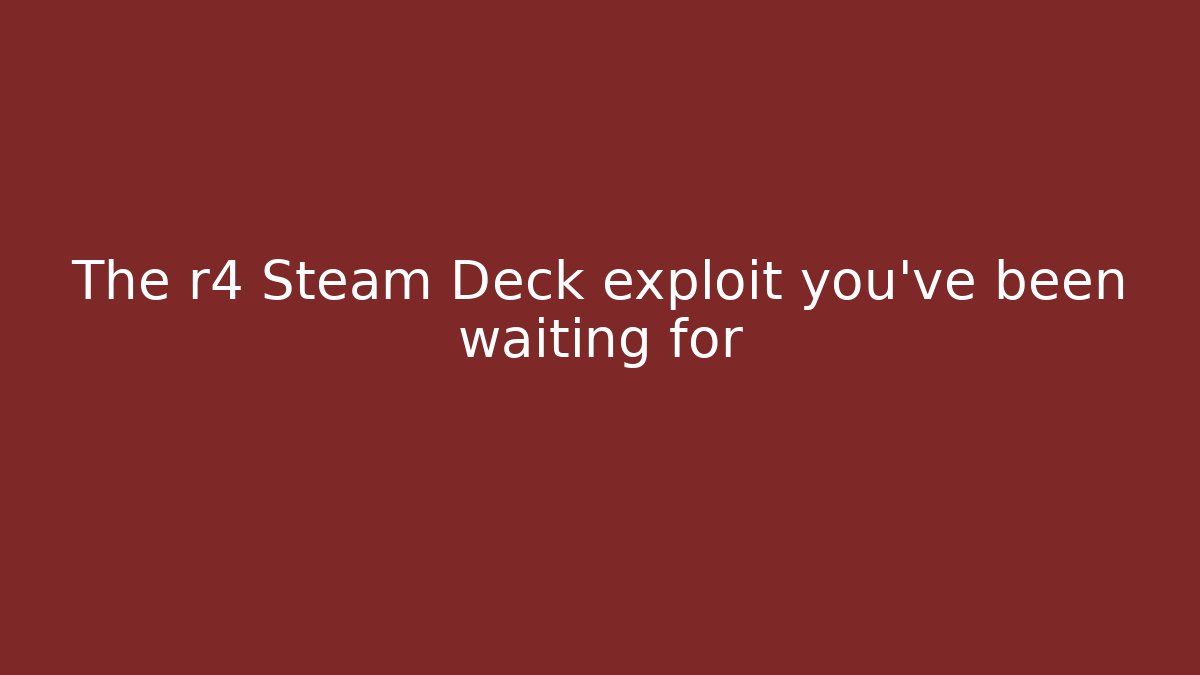 The r4 Steam Deck exploit you’ve been waiting for - Create More Assets