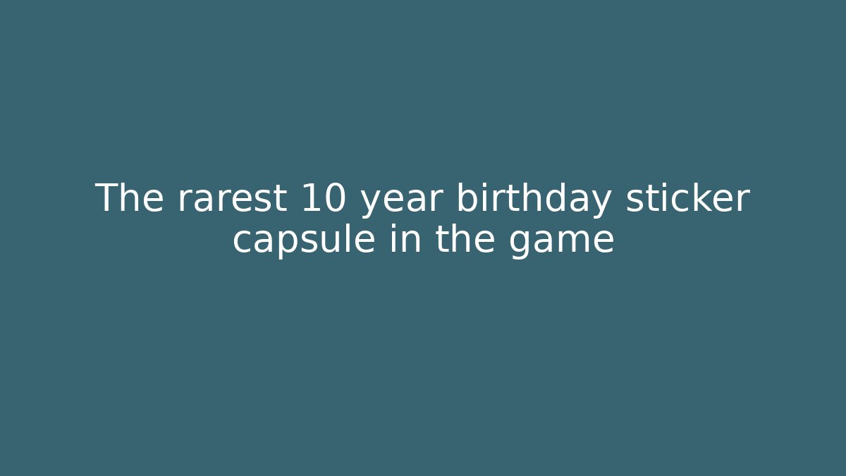 The rarest 10 year birthday sticker capsule in the game