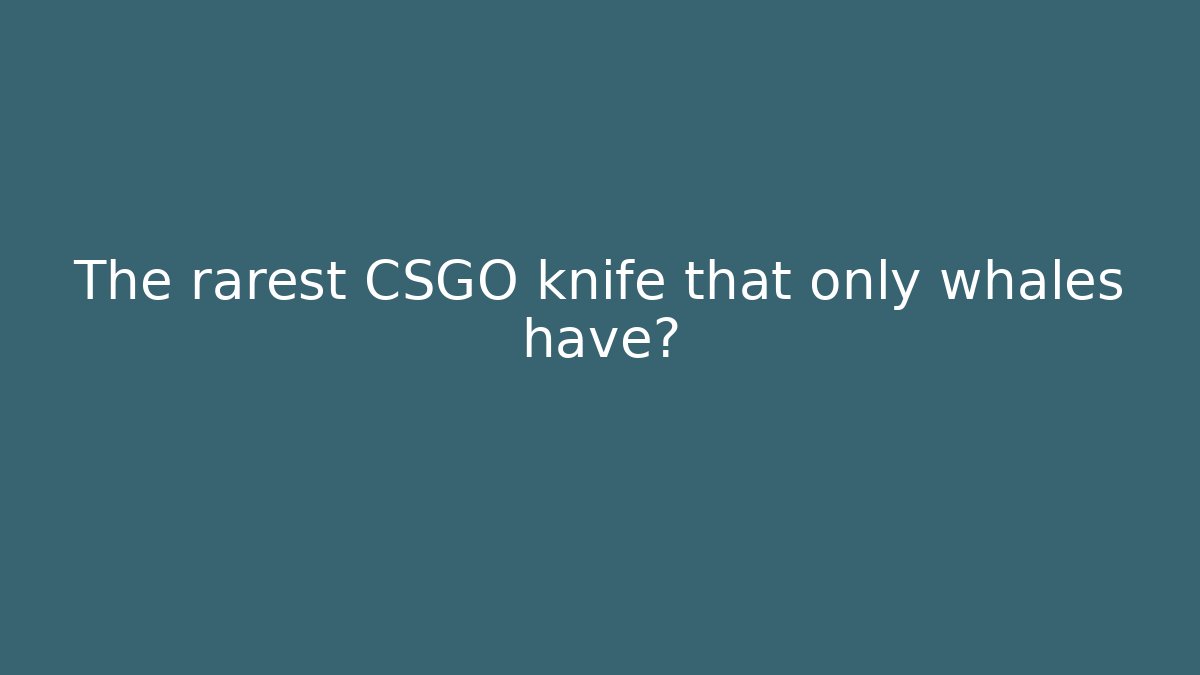 The rarest CSGO knife that only whales have? - Create More Assets