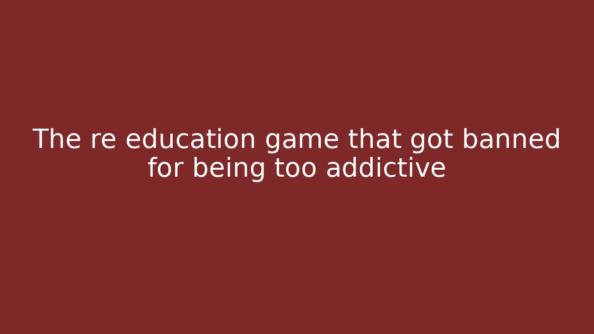 The re education game that got banned for being too addictive