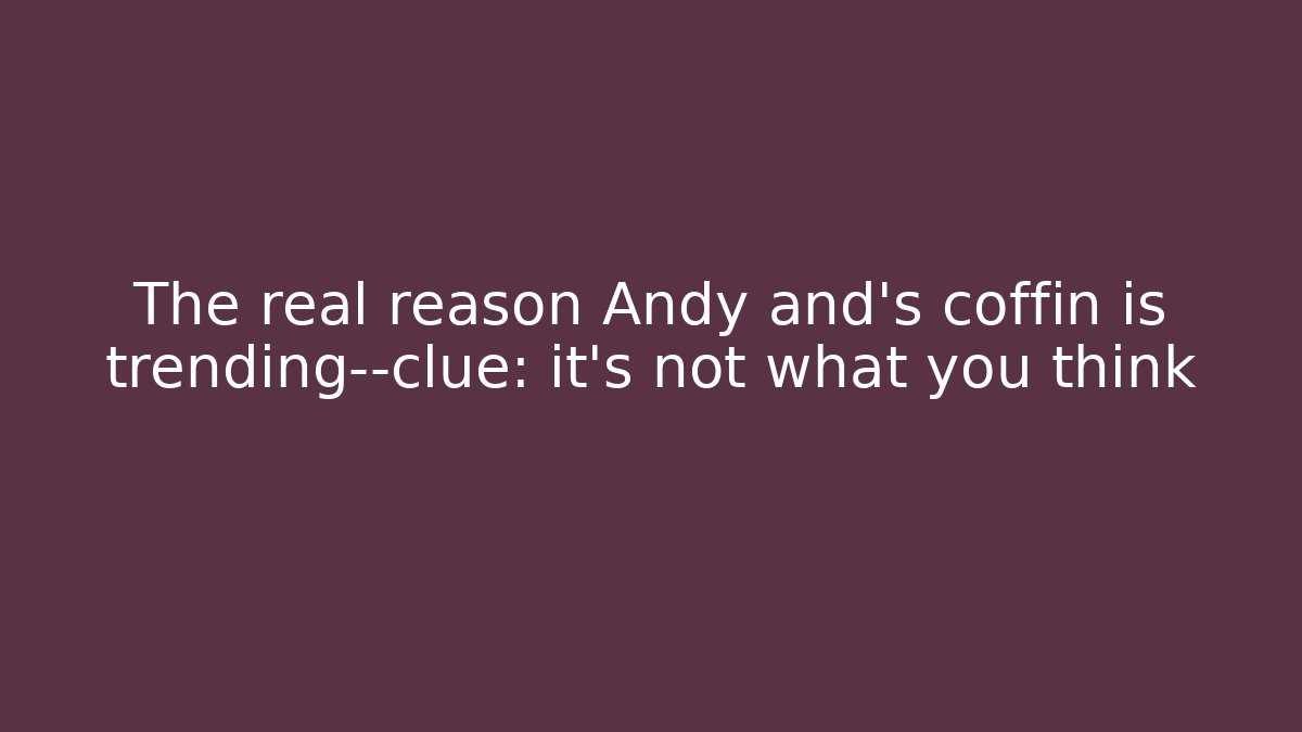 The real reason Andy and's coffin is trending—clue: it's not what you think