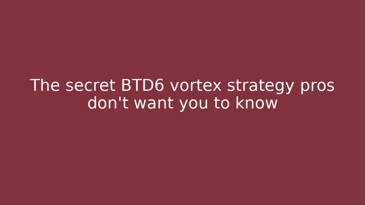 The secret BTD6 vortex strategy pros don’t want you to know