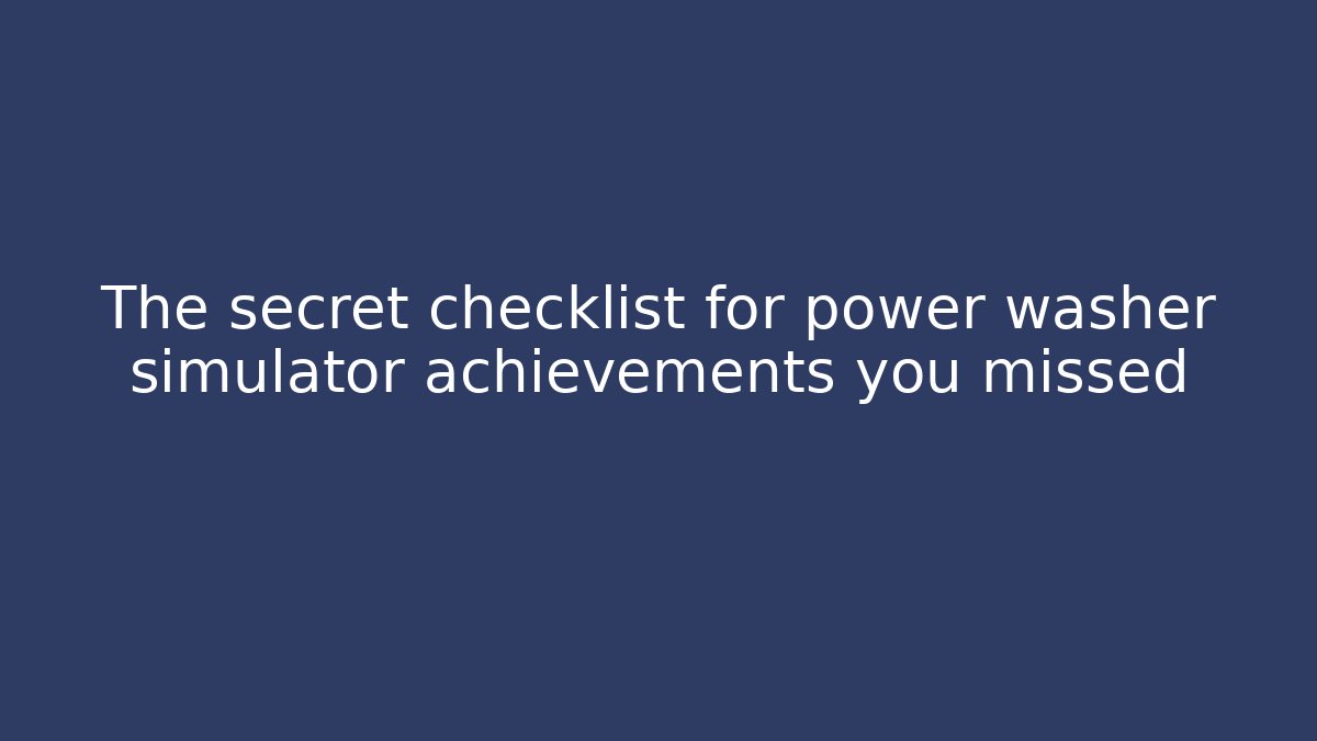 The secret checklist for power washer simulator achievements you missed