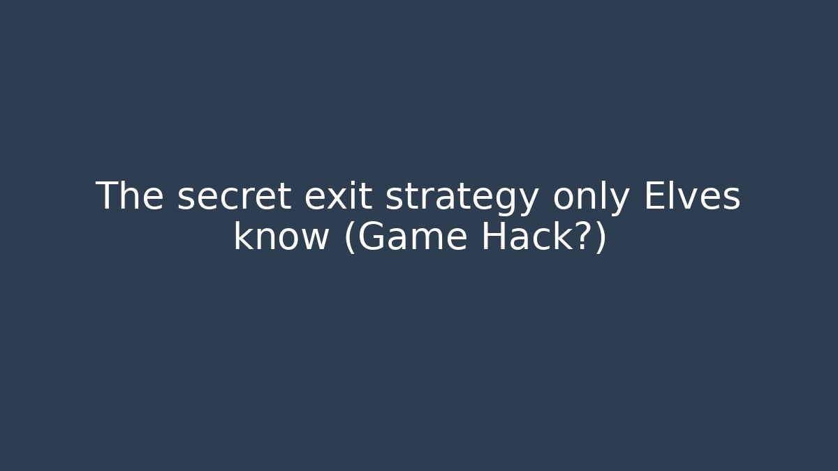 The secret exit strategy only Elves know (Game Hack?) - Create More Assets