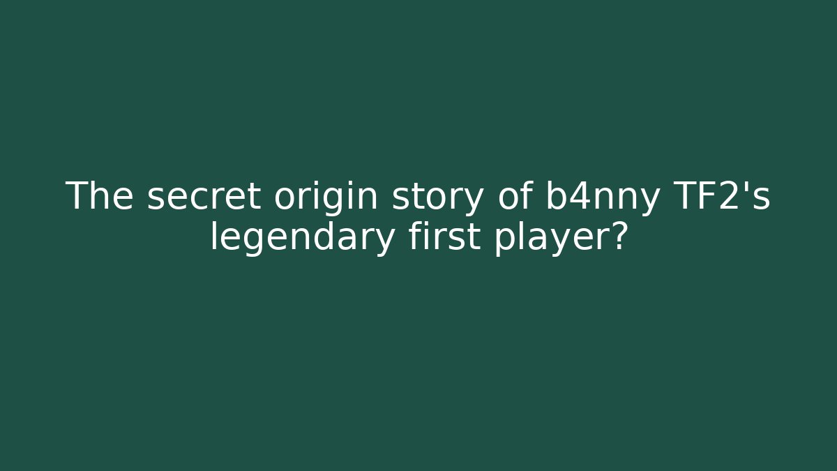The secret origin story of b4nny TF2's legendary first player?