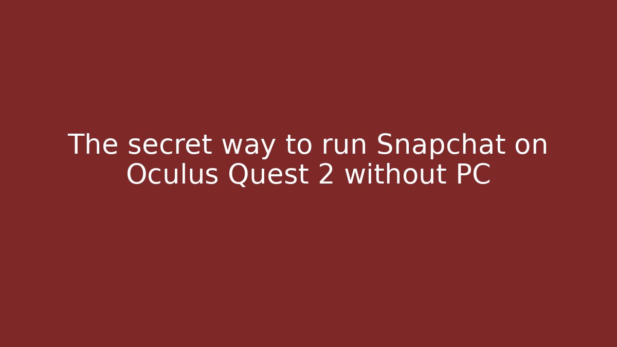 The secret way to run Snapchat on Oculus Quest 2 without PC