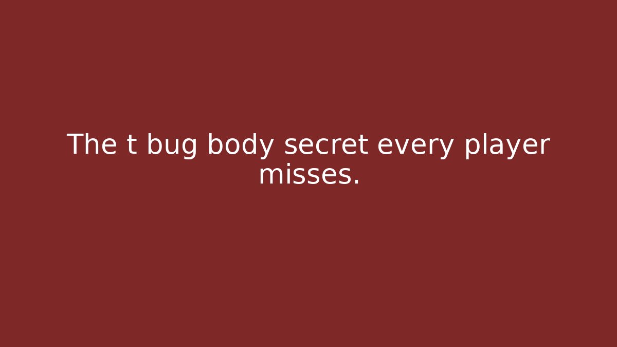 The t bug body secret every player misses. - Create More Assets