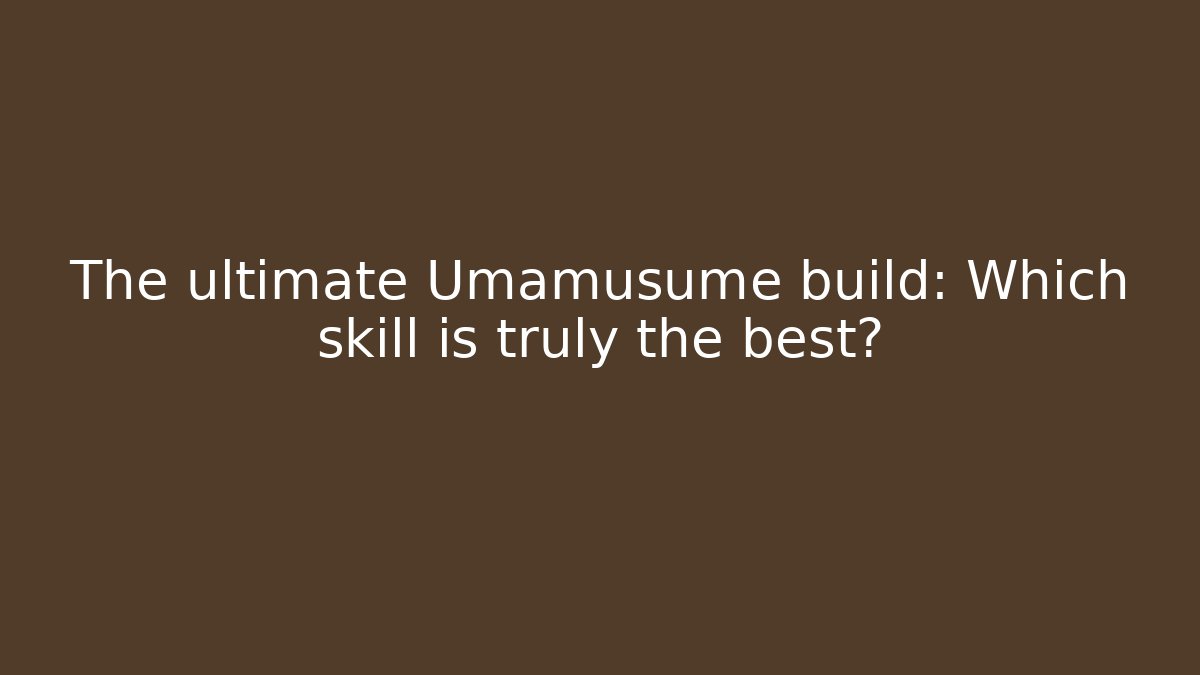 The ultimate Umamusume build: Which skill is truly the best?