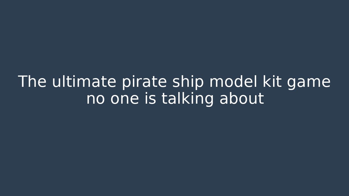 The ultimate pirate ship model kit game no one is talking about