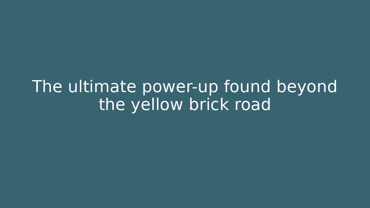 The ultimate power-up found beyond the yellow brick road