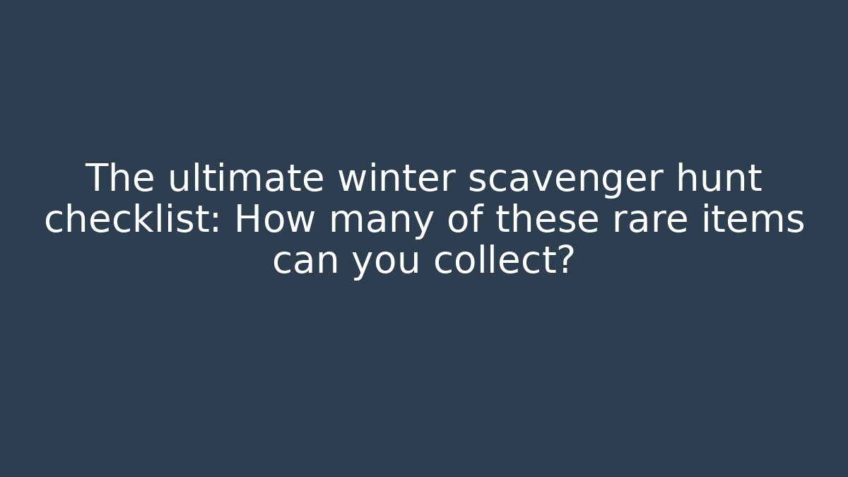 The ultimate winter scavenger hunt checklist: How many of these rare items can you collect?