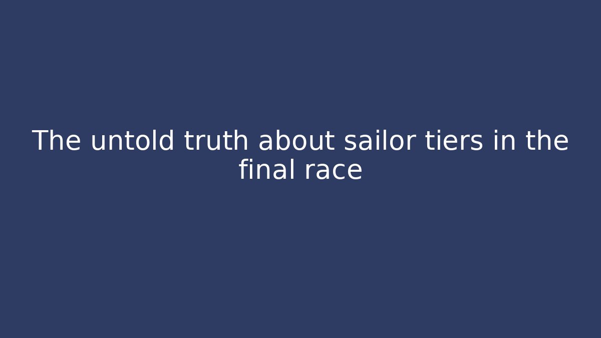 The untold truth about sailor tiers in the final race