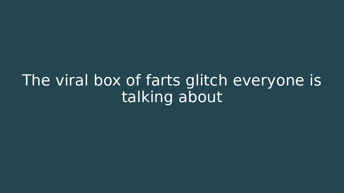 The viral box of farts glitch everyone is talking about