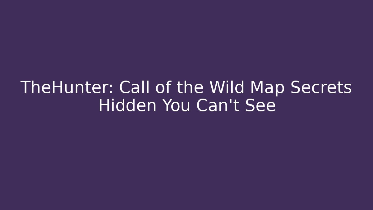 TheHunter: Call of the Wild Map Secrets Hidden You Can't See