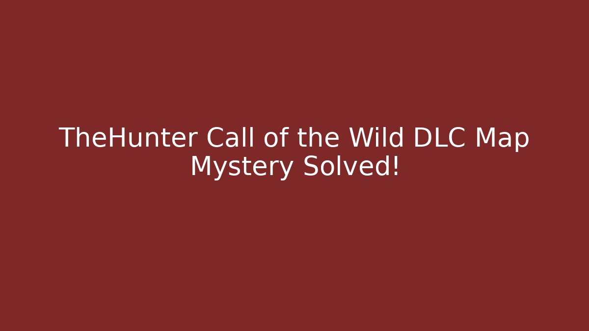 TheHunter Call of the Wild DLC Map Mystery Solved!