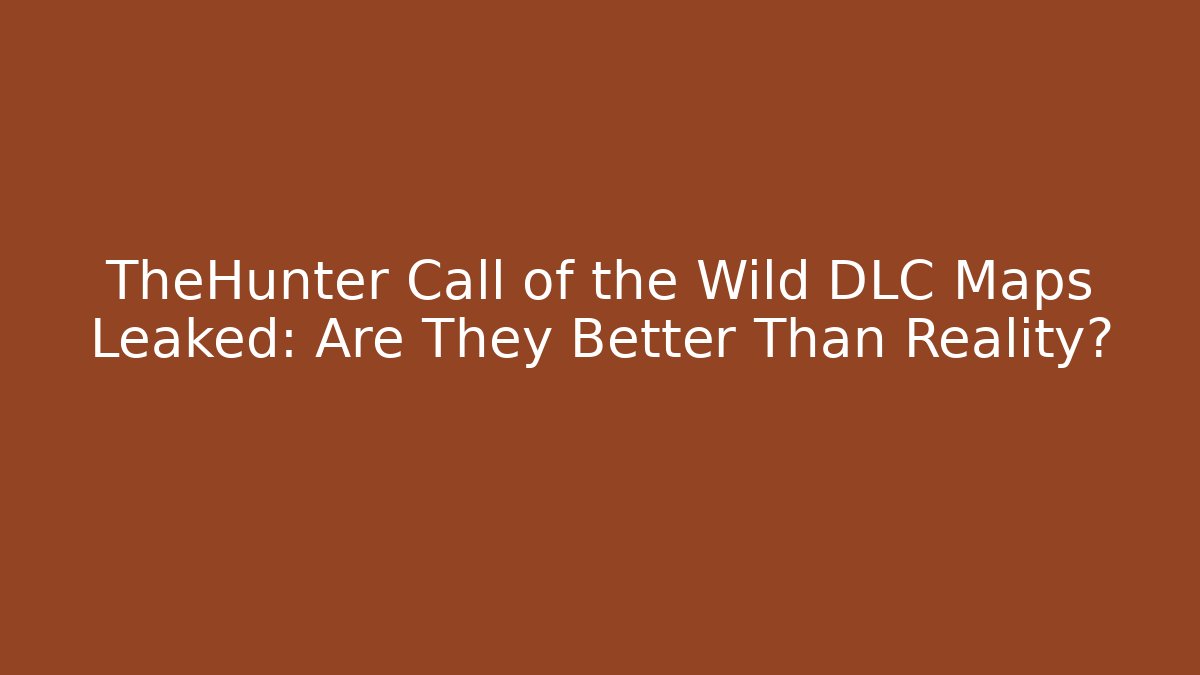 TheHunter Call of the Wild DLC Maps Leaked: Are They Better Than Reality?