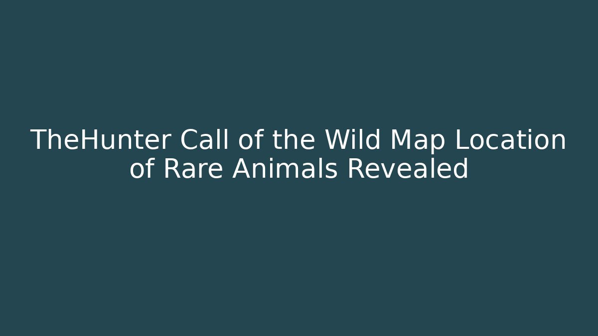 TheHunter Call of the Wild Map Location of Rare Animals Revealed