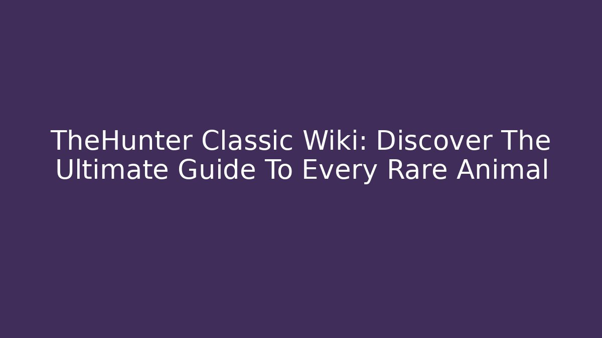TheHunter Classic Wiki: Discover The Ultimate Guide To Every Rare Animal