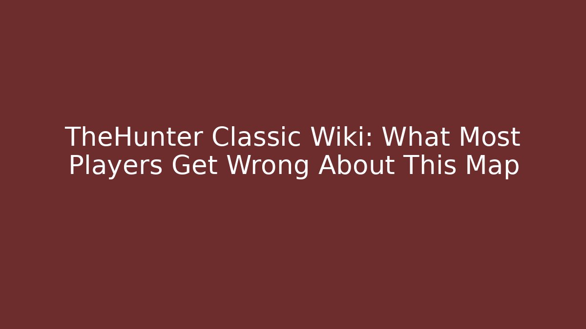 TheHunter Classic Wiki: What Most Players Get Wrong About This Map - Create More Assets
