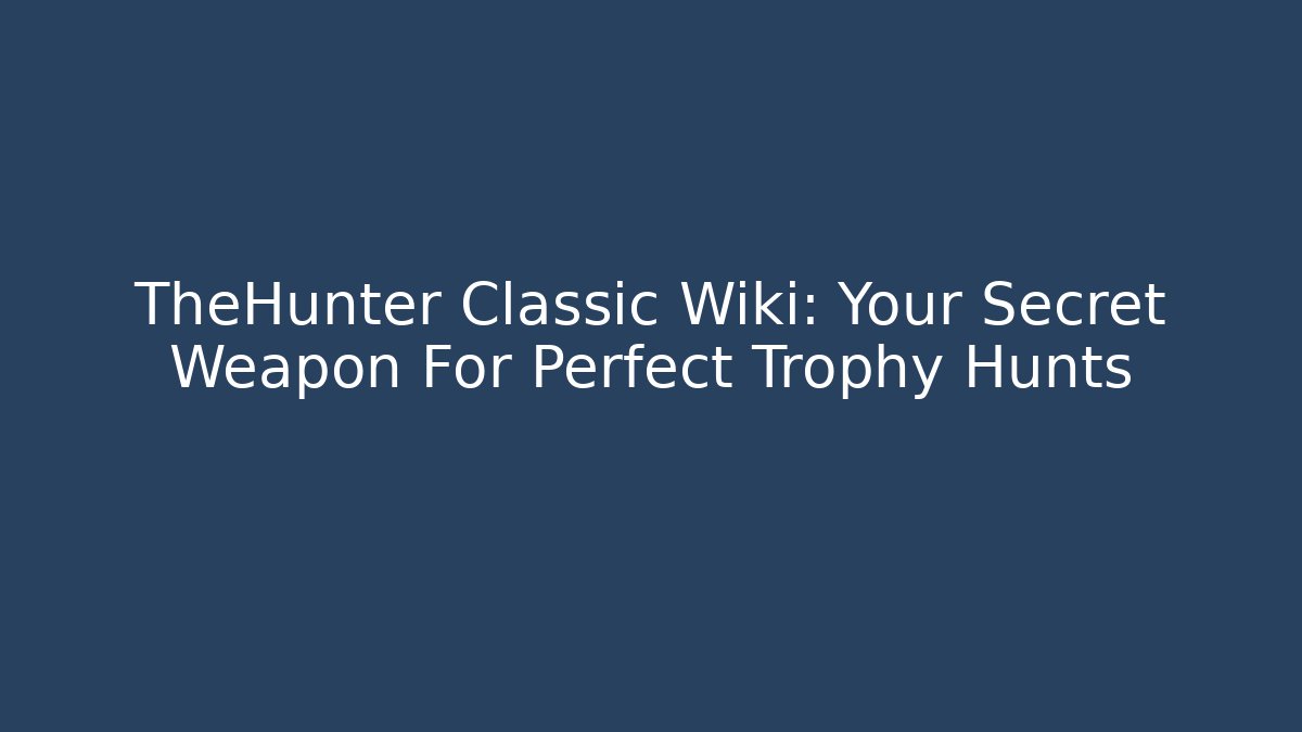 TheHunter Classic Wiki: Your Secret Weapon For Perfect Trophy Hunts