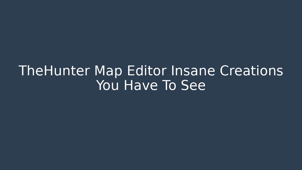 TheHunter Map Editor Insane Creations You Have To See
