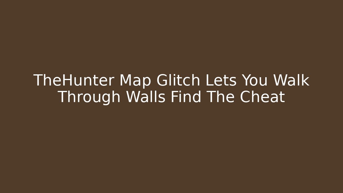 TheHunter Map Glitch Lets You Walk Through Walls Find The Cheat - Create More Assets