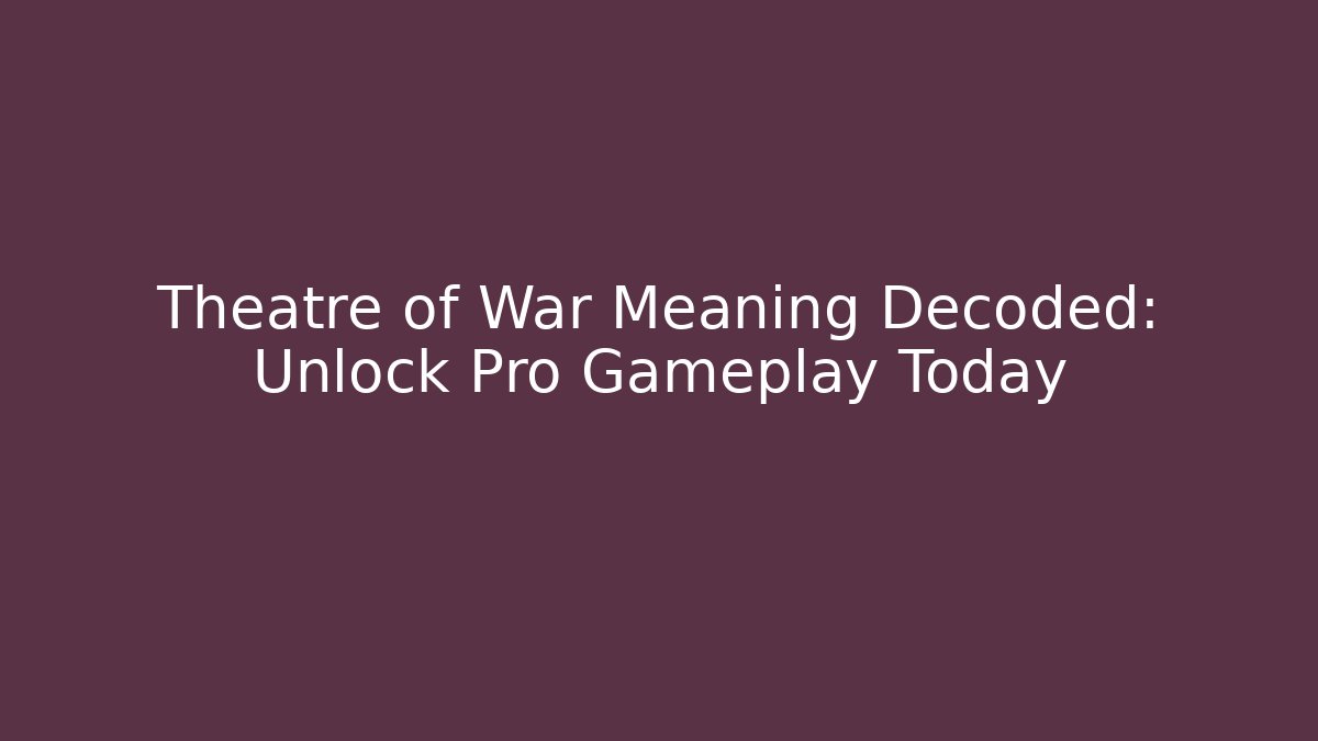 Theatre of War Meaning Decoded: Unlock Pro Gameplay Today