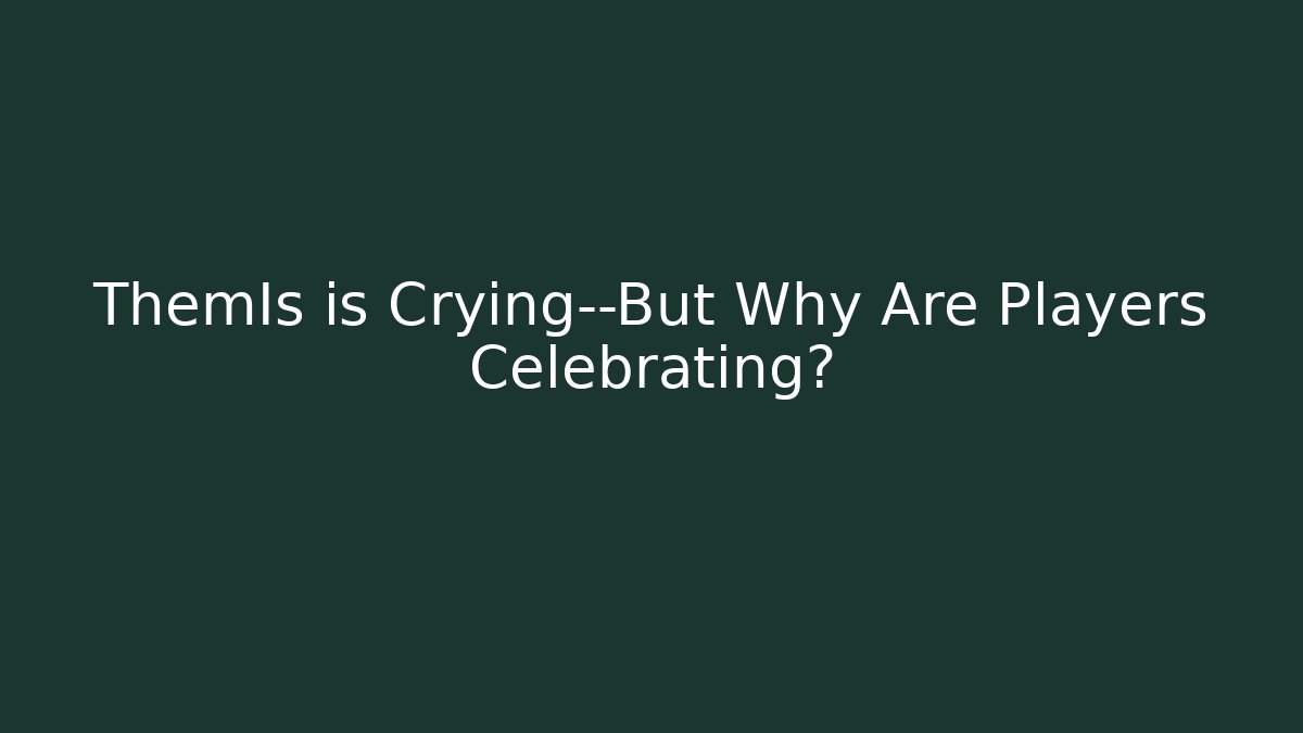 ThemIs is Crying—But Why Are Players Celebrating?