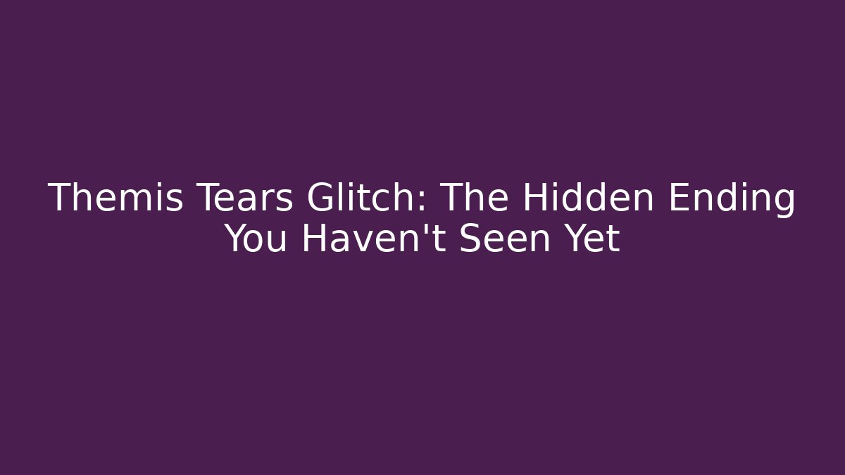 Themis Tears Glitch: The Hidden Ending You Haven't Seen Yet