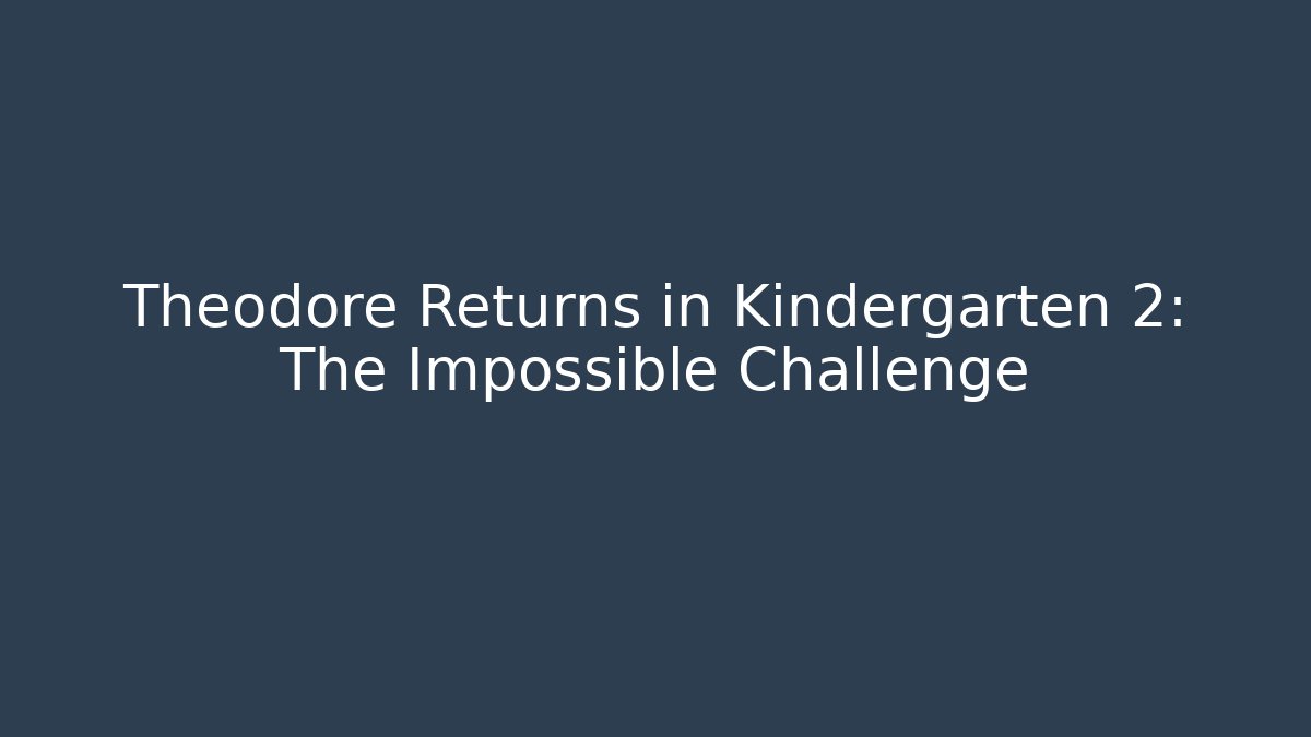Theodore Returns in Kindergarten 2: The Impossible Challenge - Create More Assets