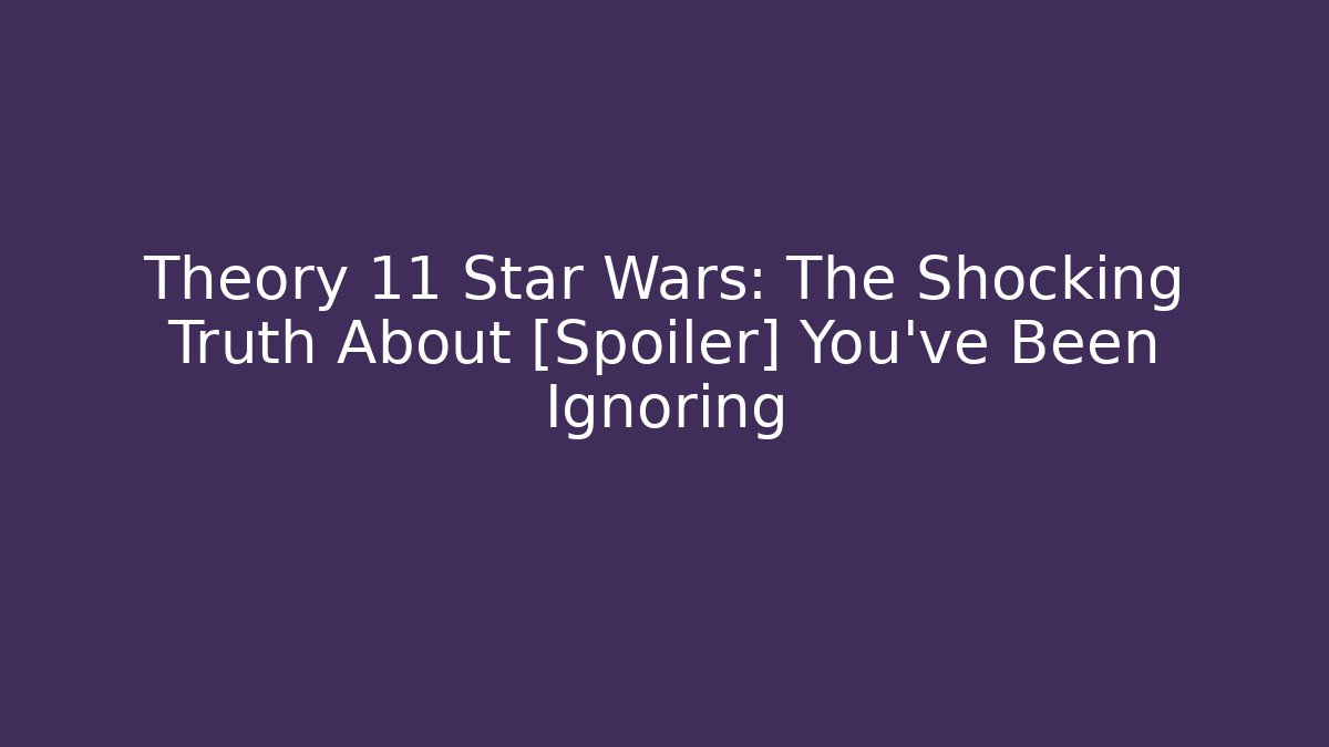 Theory 11 Star Wars: The Shocking Truth About [Spoiler] You've Been Ignoring