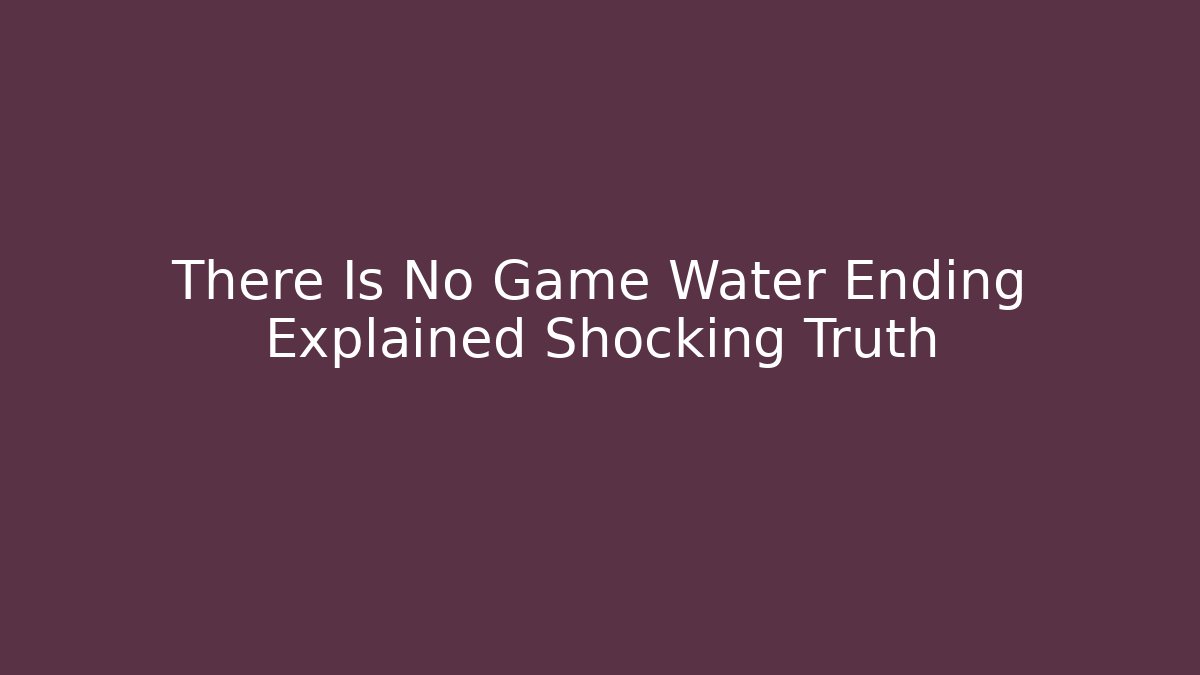 There Is No Game Water Ending Explained Shocking Truth