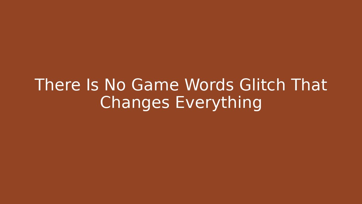 There Is No Game Words Glitch That Changes Everything