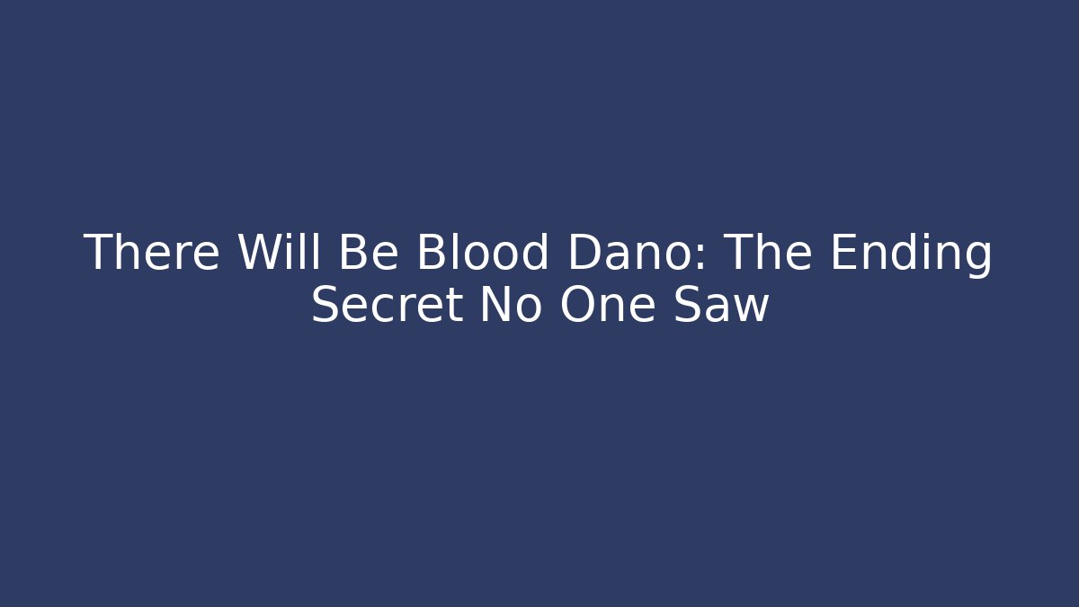 There Will Be Blood Dano: The Ending Secret No One Saw