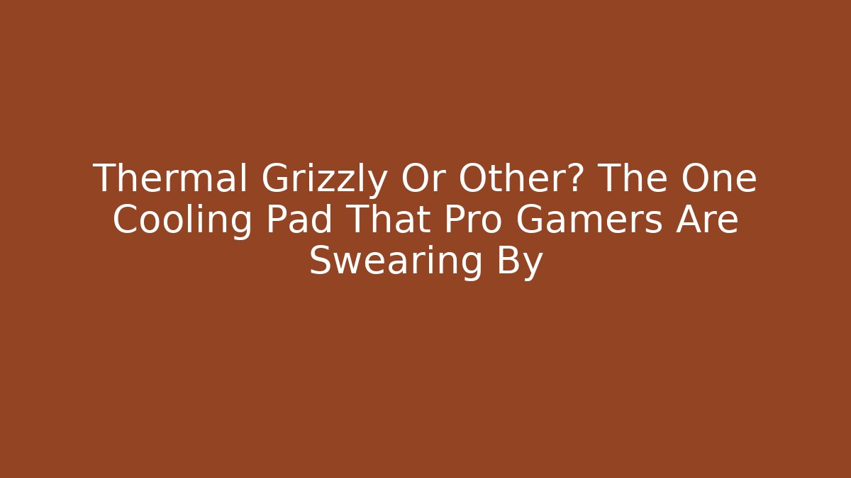 Thermal Grizzly Or Other? The One Cooling Pad That Pro Gamers Are Swearing By